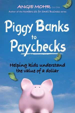 Piggy Banks to Paychecks: Helping Kids Understand the Value of a Dollar de Angie Mohr