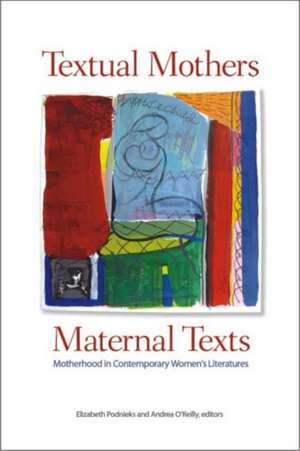 Textual Mothers/Maternal Texts: Motherhood in Contemporary Women's Literatures de Elizabeth Podnieks