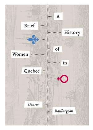 A Brief History of Women in Quebec de Denyse Baillargeon