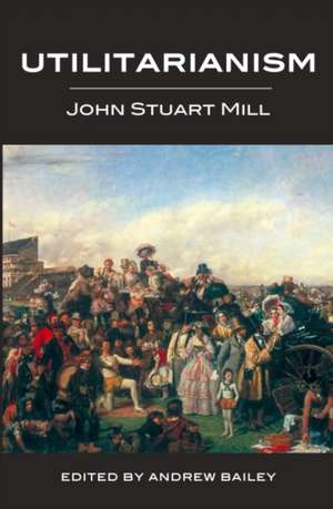 Utilitarianism - Ed. Andrew Bailey de John Stuart Mill