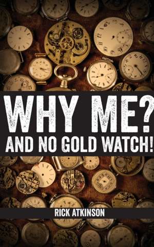 Why Me? And No Gold Watch! de Rick Atkinson