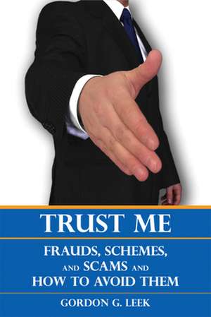 Trust Me: Frauds, Schemes, and Scams and How to Avoid Them de Gordon G. Leek