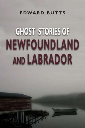 Ghost Stories of Newfoundland and Labrador de Edward Butts