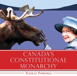 Canada's Constitutional Monarchy: An Introduction to Our Form of Government de Nathan Tidridge