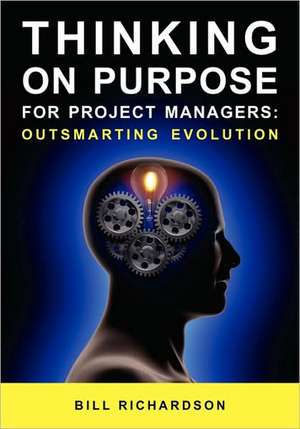 Thinking on Purpose for Project Managers: Outsmarting Evolution de Bill Richardson