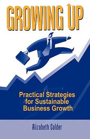 Growing Up: Practical Strategies for Sustainable Business Growth de Alizabeth Calder