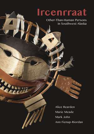 Ircenrraat: Other-Than-Human Persons in Southwest Alaska de Alice Rearden