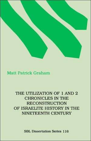 The Utilization of 1 and 2 Chronicles in the Reconstruction of Israelite History in the Nineteenth Century de M. Patrick Graham