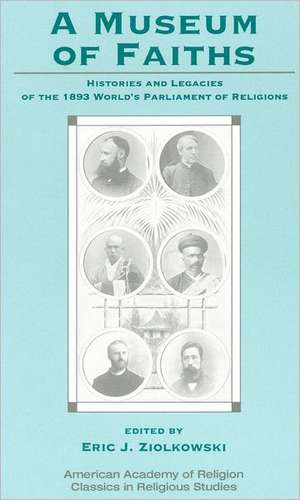 A Museum of Faiths: Histories and Legacies of the 1893 World's Parliament of Religions de Eric J. Ziolkowski