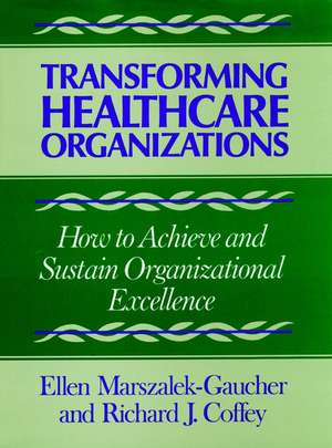 Transforming Healthcare Organizaitons – How to Achieve & Sustain Orgnizational Excellence de E Marszalek–Gauch