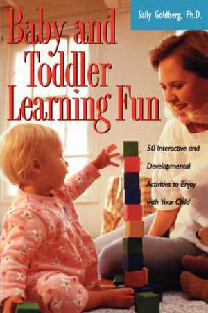 Baby And Toddler Learning Fun: 50 Interactive And Developmental Activities To Enjoy With Your Child de Sally Goldberg