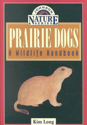 Prairie Dogs: A Wildlife Handbook de Kim Long