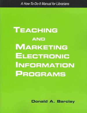 Teaching and Marketing Electronic Information Literacy Programs: A How-To-Do-It Manual for Librarians de Donald A. Barclay