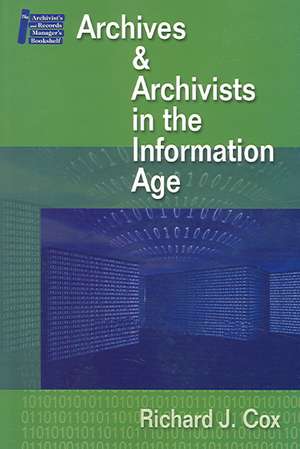 Managing Archives and Archivists in the Information Age de Richard J. Cox