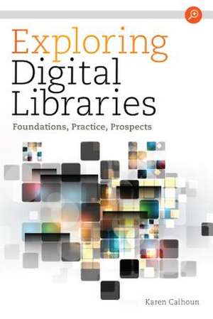Exploring Digital Libraries: Foundations, Practice, Prospects de Karen Calhoun