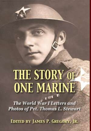 The Story of One Marine: The World War I Letters of Pvt. Thomas L. Stewart de James Gregory