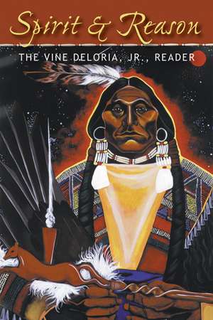 Spirit and Reason: The Vine Deloria, Jr. Reader de Vine Deloria Jr