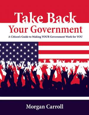 Take Back Your Government: A Citizen's Guide to Grassroots Change de Morgan Carroll