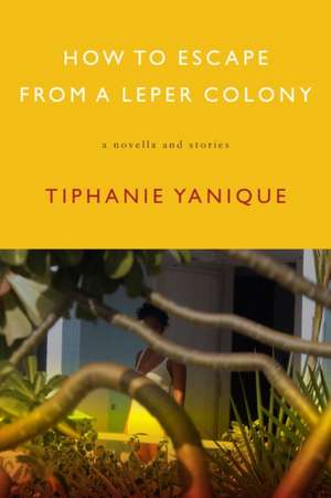 How To Escape From A Leper Colony: A Novella and Stories de Tiphanie Yanique