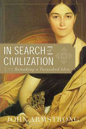 In Search of Civilization: Remaking a Tarnished Idea de John Armstrong