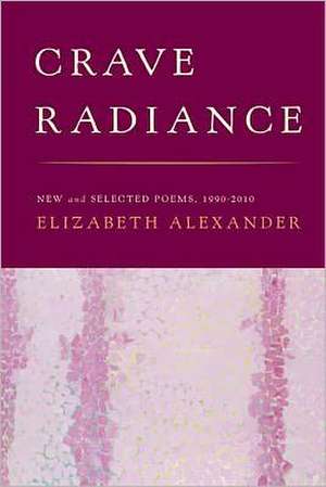 Crave Radiance: New and Selected Poems 1990-2010 de Elizabeth Alexander