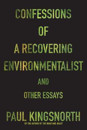 Confessions of a Recovering Environmentalist and Other Essays de Paul Kingsnorth