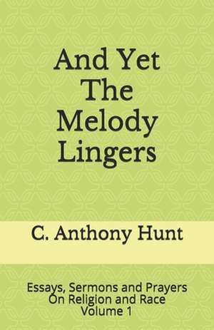 And Yet The Melody Lingers: Essays, Sermons and Prayers On Religion and Race de C. Anthony Hunt