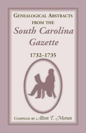 Genealogical Abstracts from the South Carolina Gazette, 1732-1735 de Alton T. Moran