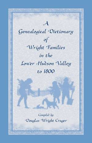 A Genealogical Dictionary of Wright Families in the Lower Hudson Valley to 1800 de Douglas W. Cruger