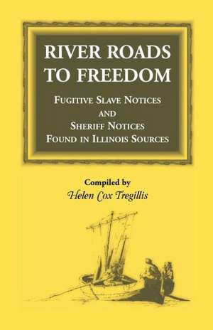 River Roads to Freedom Fugitive Slave Notices and Sheriff Notices Found in Illinois Sources de Helen Cox Tregillis