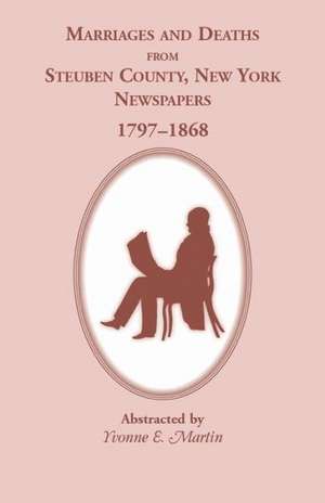 Marriages and Deaths from Steuben County, New York, Newspapers, 1797-1868 de Yvonne E. Martin