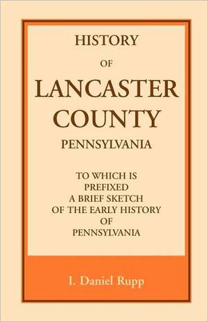 History of Lancaster County, to Which Is Prefixed a Brief Sketch of the Early History of Pennsylvania de I. Daniel Rupp