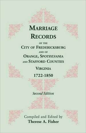 Marriage Records of the City of Fredericksburg, and of Orange, Spotsylvania, and Stafford Counties, Virginia, 1722-1850 de Therese A. Fisher