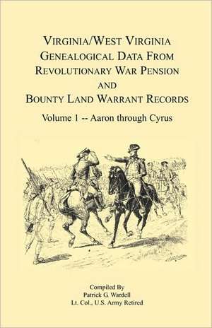 Virginia and West Virginia Genealogical Data from Revolutionary War Pension and Bounty Land Warrant Records: Volume 1 de Patrick G. Wardell