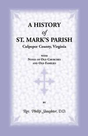 A History of St. Mark's Parish, Culpeper County, Virginia with Notes of Old Churches and Old Families de Philip Slaughter