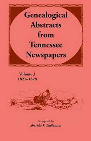 Genealogical Abstracts from Tennessee Newspapers 1821-1828 de Sherida K. Eddlemon