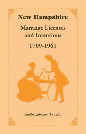 New Hampshire Marriage Licenses and Intentions, 1709-1961 de Pauline Johnson Oesterlin