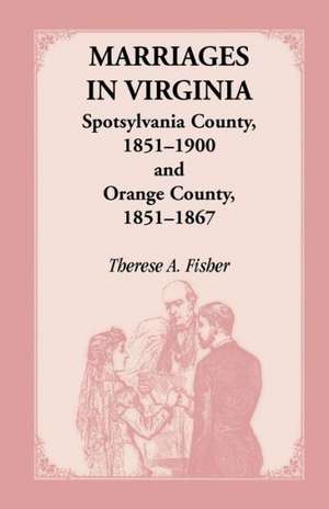 Marriages in Virginia, Spotsylvania County 1851-1900 and Orange County, 1851-1867 de Therese A. Fisher