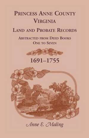 Princess Anne County, Virginia, Land and Probate Records Abstracted from Deed Books 1-7 de Anne Maling