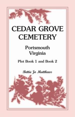 Cedar Grove Cemetery Portsmouth, Virginia, Plot Book 1 and 2 de Bettie Jo Matthews