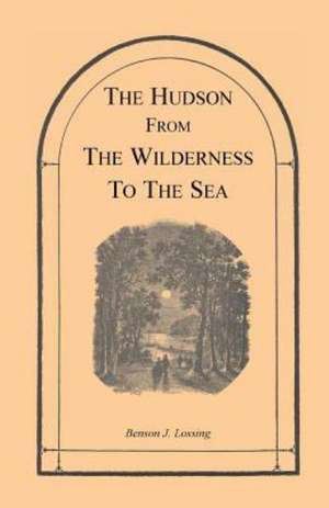 The Hudson from the Wilderness to the Sea de Benson John Lossing