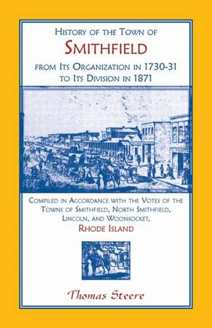 History of the Town of Smithfield, Rhode Island, from Its Organization in 1730-31 to Its Division in 1871 de Thomas Steere