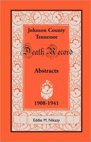 Abstracts of Death Records for Johnson County, Tennessee, 1908 to 1941 de Eddie M. Nikazy