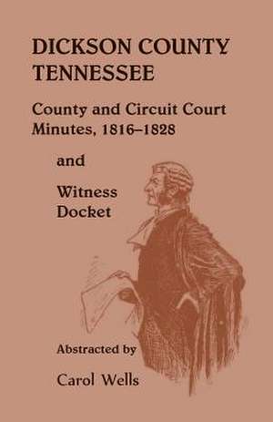 Dickson County Tennessee, County and Circuit Court Minutes, 1816-1828 and Witness Docket de Carol Wells