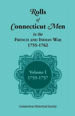 Rolls of Connecticut Men in the French and Indian War, 1755-1762, Vol. 1, 1755-1757 de Connecticut Historical Society