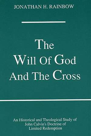 The Will of God and the Cross: An Historical and Theological Study of John Calvin's Doctrine of Limited Redemption de Jonathan Herbold Rainbow