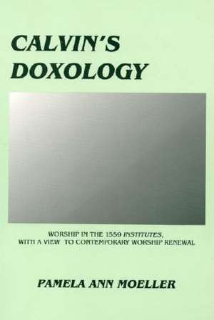 Calvin's Doxology Worship in the 1559 'Institutes', with a View to Contemporary Worship Renewal de Pamela Ann Moeller