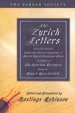 The Zurich Letters: Comprising the Correspondence of Several English Bishops and Others with Some of the Helvetian Reformers, During the E de Hastings Robinson