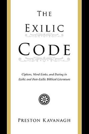 The Exilic Code: Ciphers, Word Links, and Dating in Exilic and Post-Exilic Biblical Literature de Preston Kavanagh