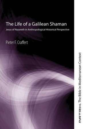 The Life of a Galilean Shaman: Jesus of Nazareth in Anthropological-Historical Perspective de Pieter F. Craffert